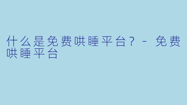 什么是免费哄睡平台？