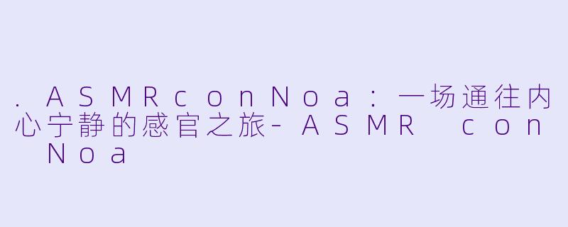 .ASMRconNoa：一场通往内心宁静的感官之旅