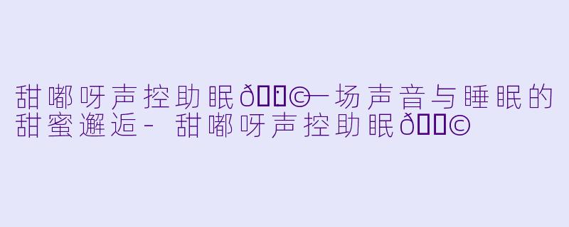 甜嘟呀声控助眠🍩：一场声音与睡眠的甜蜜邂逅