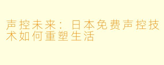 声控未来：日本免费声控技术如何重塑生活