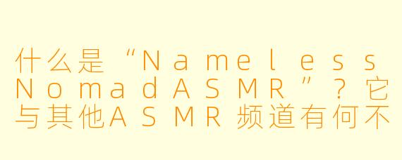 什么是“NamelessNomadASMR”？它与其他ASMR频道有何不同？