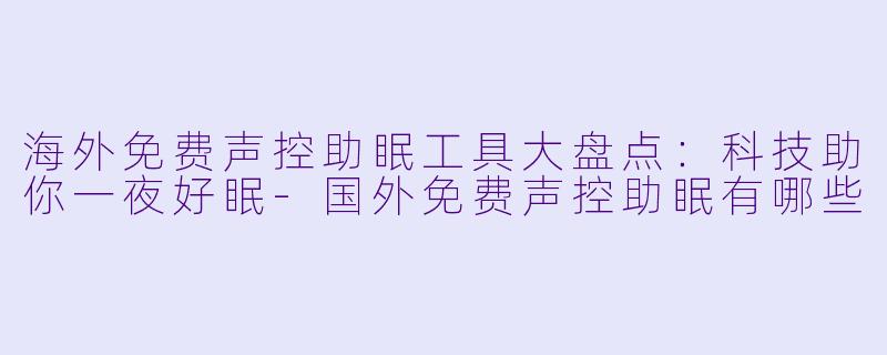 海外免费声控助眠工具大盘点：科技助你一夜好眠-国外免费声控助眠有哪些