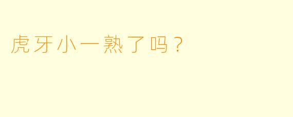 虎牙小一熟了吗？
