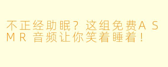 不正经助眠？这组免费ASMR音频让你笑着睡着！