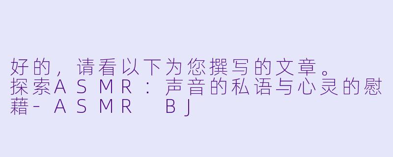好的，请看以下为您撰写的文章。

探索ASMR：声音的私语与心灵的慰藉-ASMR BJ