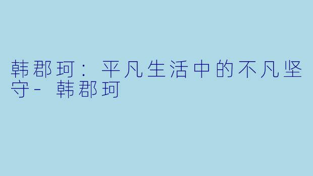 韩郡珂：平凡生活中的不凡坚守