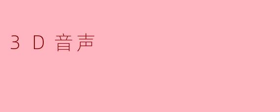 3D音声：听见声音的“立体维度”