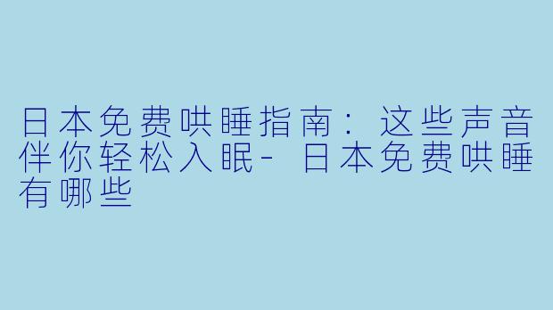 日本免费哄睡指南：这些声音伴你轻松入眠
