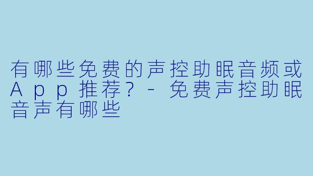 有哪些免费的声控助眠音频或App推荐？