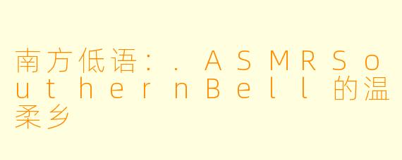 南方低语：.ASMRSouthernBell的温柔乡