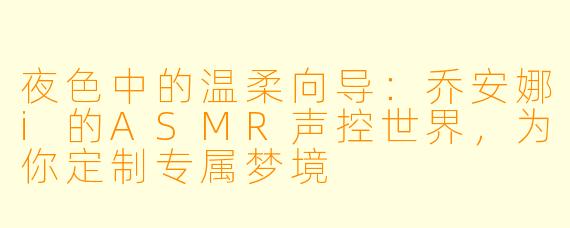 夜色中的温柔向导：乔安娜i的ASMR声控世界，为你定制专属梦境