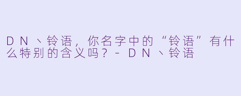 DN丶铃语，你名字中的“铃语”有什么特别的含义吗？