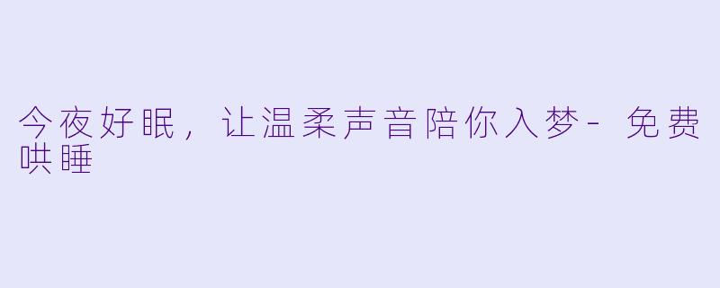 今夜好眠，让温柔声音陪你入梦-免费哄睡