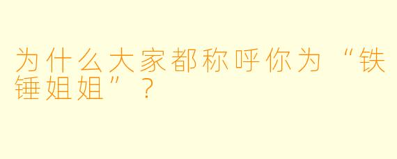 为什么大家都称呼你为“铁锤姐姐”？