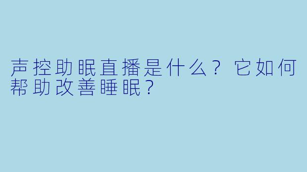 声控助眠直播是什么？它如何帮助改善睡眠？