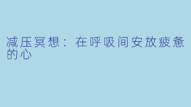 减压冥想：在呼吸间安放疲惫的心