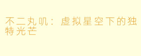 不二丸叽：虚拟星空下的独特光芒
