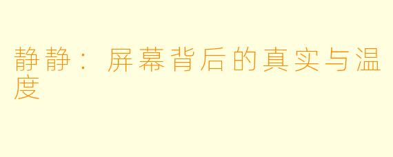 静静：屏幕背后的真实与温度