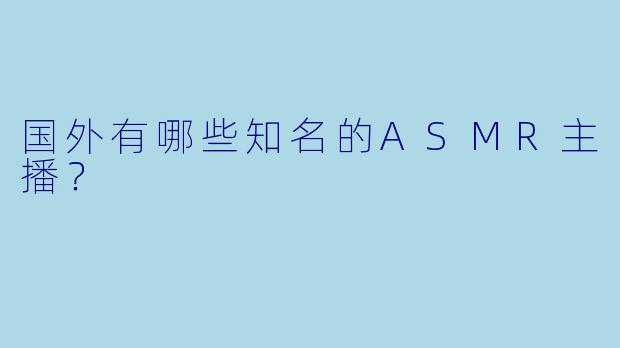 国外有哪些知名的ASMR主播？