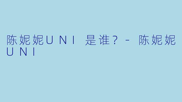 陈妮妮UNI是谁？