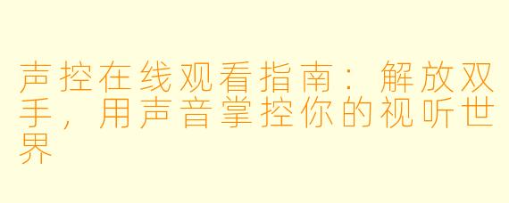 声控在线观看指南：解放双手，用声音掌控你的视听世界