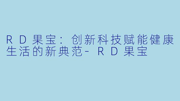 RD果宝：创新科技赋能健康生活的新典范