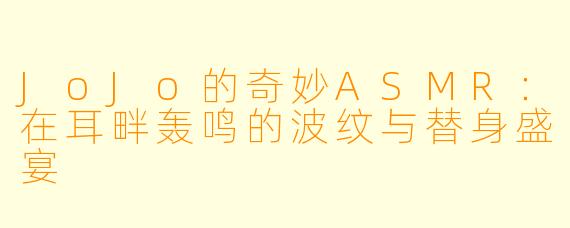 JoJo的奇妙ASMR：在耳畔轰鸣的波纹与替身盛宴