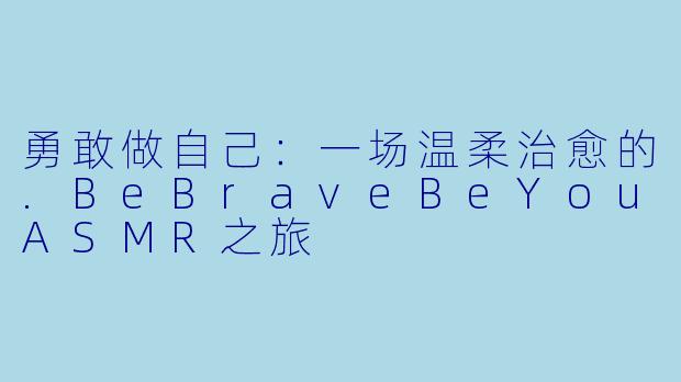 勇敢做自己：一场温柔治愈的.BeBraveBeYouASMR之旅