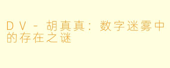 DV-胡真真：数字迷雾中的存在之谜