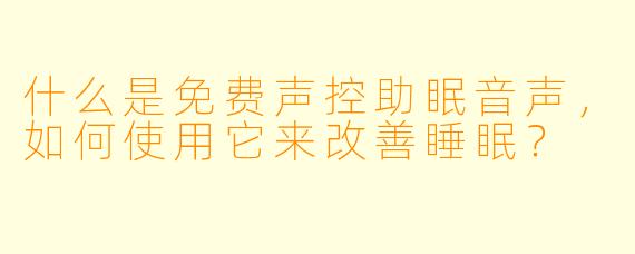 什么是免费声控助眠音声，如何使用它来改善睡眠？