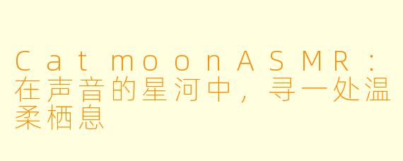 CatmoonASMR：在声音的星河中，寻一处温柔栖息