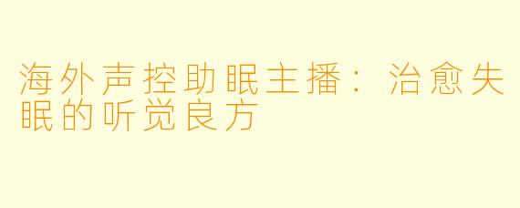 海外声控助眠主播：治愈失眠的听觉良方