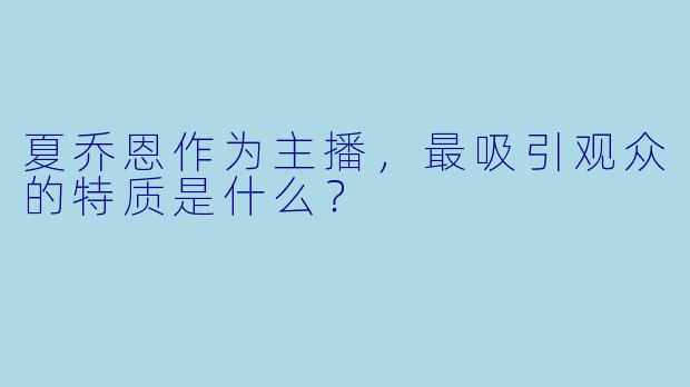 夏乔恩作为主播，最吸引观众的特质是什么？