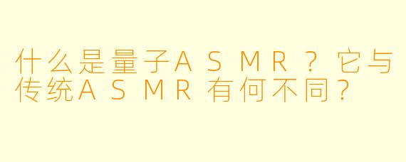什么是量子ASMR？它与传统ASMR有何不同？