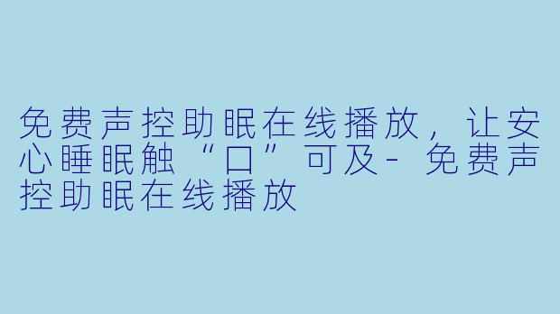 免费声控助眠在线播放，让安心睡眠触“口”可及