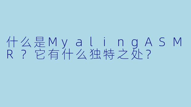 什么是MyalingASMR？它有什么独特之处？