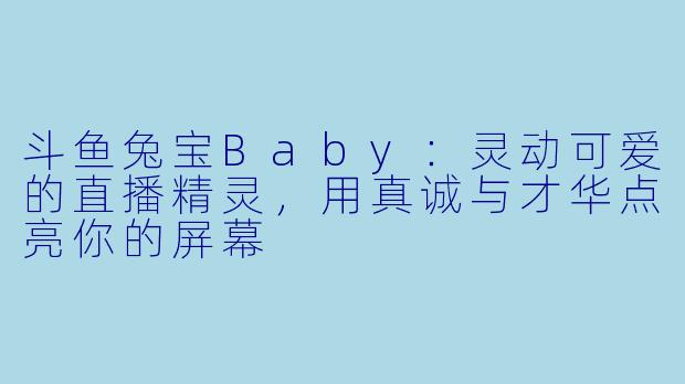 斗鱼兔宝Baby：灵动可爱的直播精灵，用真诚与才华点亮你的屏幕