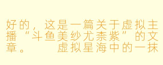 好的，这是一篇关于虚拟主播“斗鱼美纱尤柰紫”的文章。

虚拟星海中的一抹异色：斗鱼美纱尤柰紫的奇幻漂流
