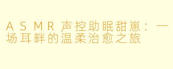 ASMR声控助眠甜崽：一场耳畔的温柔治愈之旅