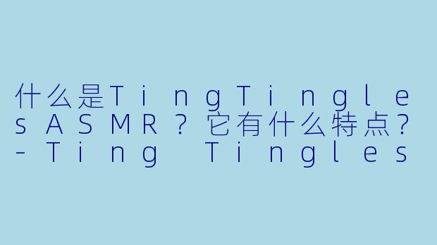 什么是TingTinglesASMR？它有什么特点？