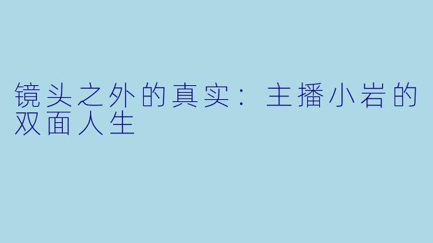 镜头之外的真实：主播小岩的双面人生