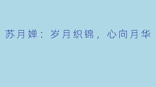 苏月婵：岁月织锦，心向月华