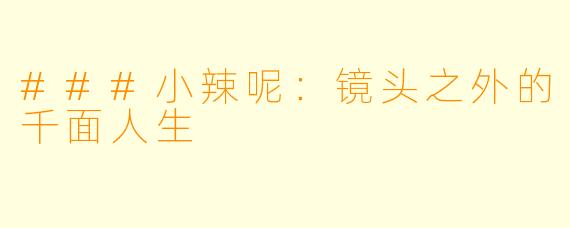 ###小辣呢：镜头之外的千面人生
