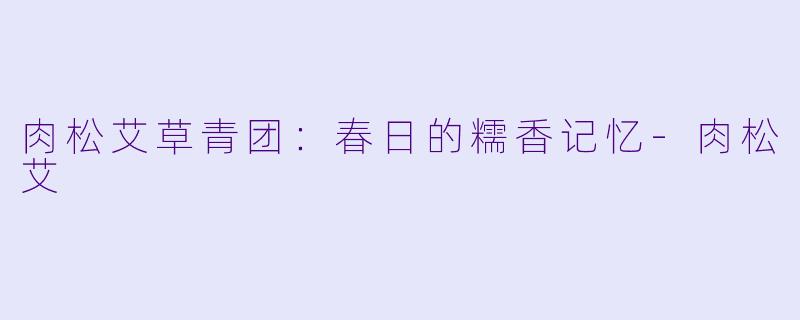 肉松艾草青团：春日的糯香记忆-肉松艾