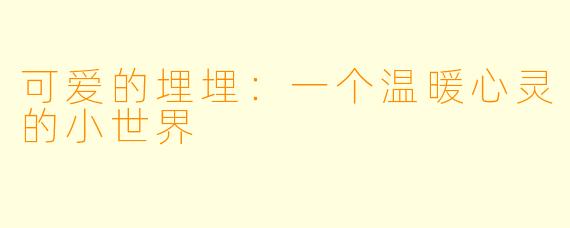 可爱的埋埋：一个温暖心灵的小世界