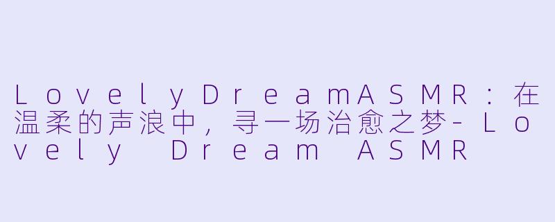 LovelyDreamASMR：在温柔的声浪中，寻一场治愈之梦
