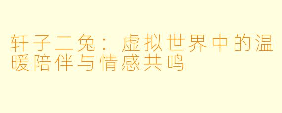 轩子二兔：虚拟世界中的温暖陪伴与情感共鸣