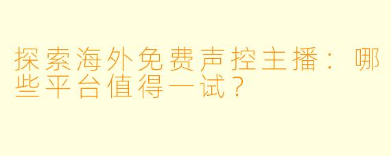 探索海外免费声控主播：哪些平台值得一试？