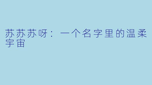 苏苏苏呀：一个名字里的温柔宇宙