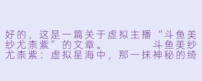 好的，这是一篇关于虚拟主播“斗鱼美纱尤柰紫”的文章。



斗鱼美纱尤柰紫：虚拟星海中，那一抹神秘的绮丽紫-斗鱼美纱尤柰紫